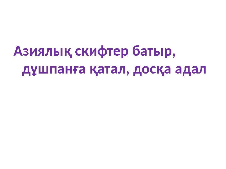 Азиялық скифтер батыр, дұшпанға қатал, досқа адал