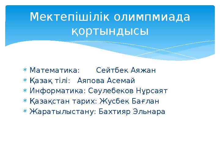 Математика: Сейтбек Аяжан Қазақ тілі: Аяпова Асемай Информатика: Сәулебеков Нұрсаят Қазақстан тарих: Жусбек Б