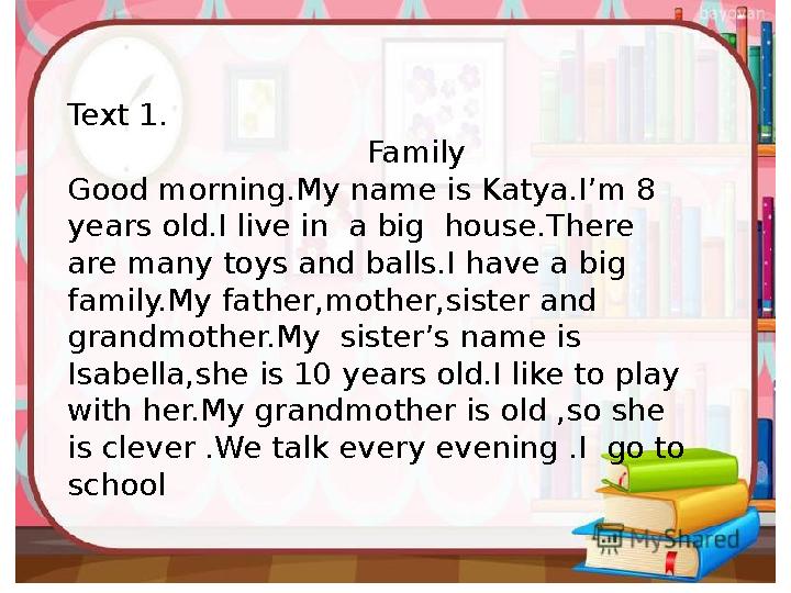 Text 1. Family Good morning.My name is Katya.I’m 8 years old.I live in a big house.There are many toys and balls.I have a b