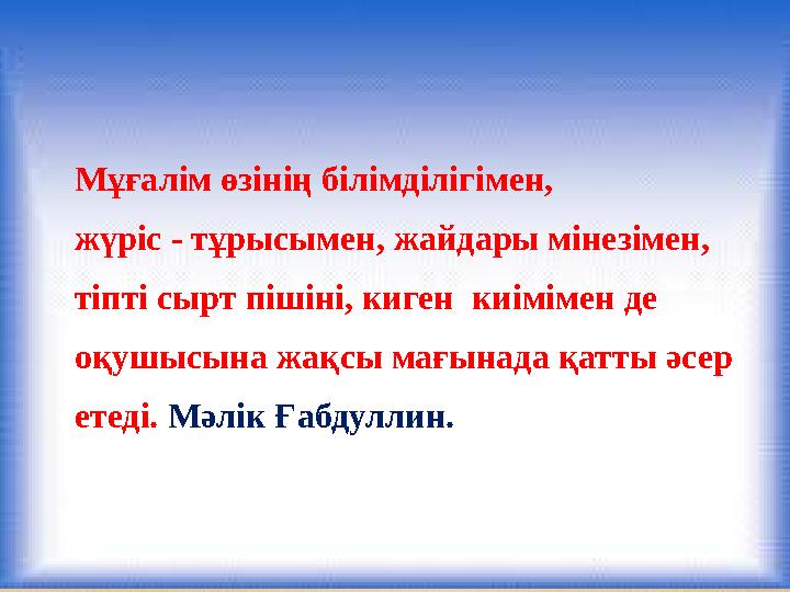 Мұғалім өзінің білімділігімен, жүріс - тұрысымен, жайдары мінезімен, тіпті сырт пішіні, киген киімімен де