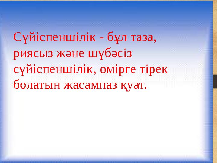 Сүйіспеншілік - бұл таза, риясыз және шүбәсіз сүйіспеншілік, өмірге тірек болатын жасампаз қуат.