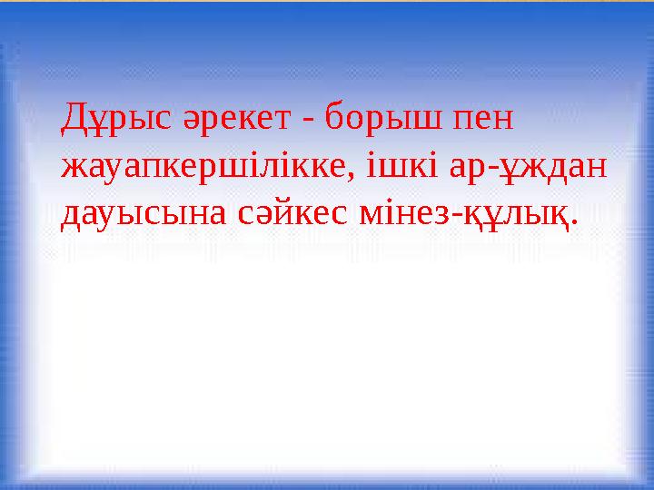 Дұрыс әрекет - борыш пен жауапкершілікке, ішкі ар-ұждан дауысына сәйкес мінез-құлық.