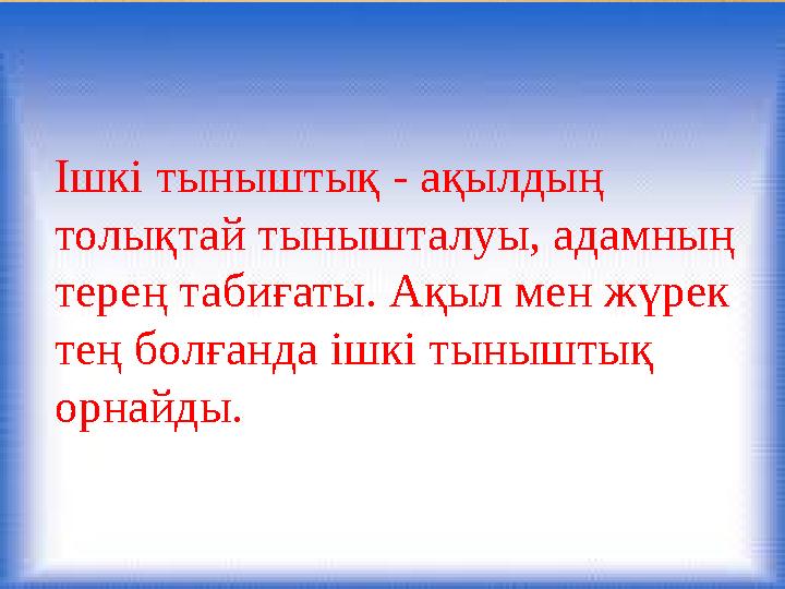 Ішкі тыныштық - ақылдың толықтай тынышталуы, адамның терең табиғаты. Ақыл мен жүрек тең болғанда ішкі тыныштық орнайды.