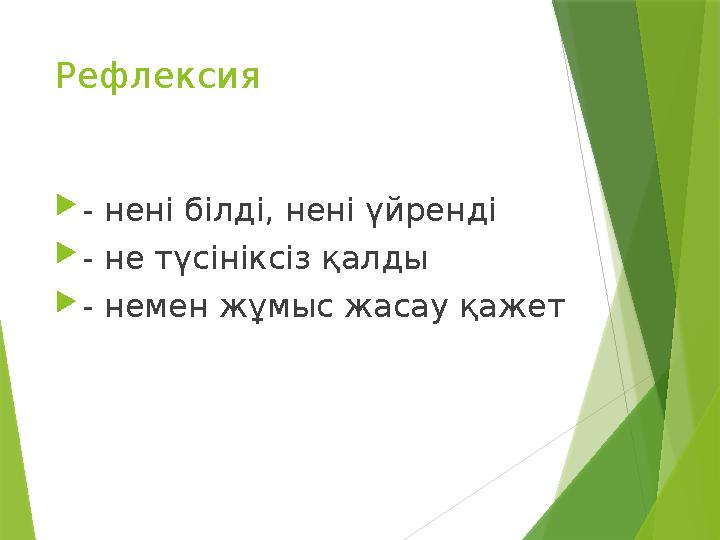 Рефлексия - нені білді, нені үйренді - не түсініксіз қалды - немен жұмыс жасау қажет
