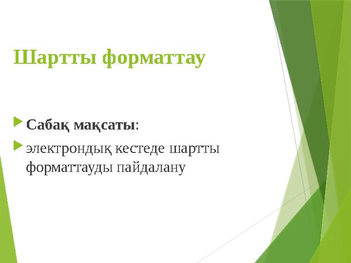 Шартты форматтау Сабақ мақсаты: электрондық кестеде шартты форматтауды пайдалану