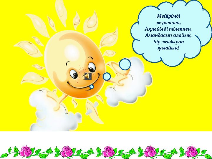 Мейірімді жүрекпен, Ақпейілді тілекпен, Амандасып алайық, Бір жадырап қалайық!