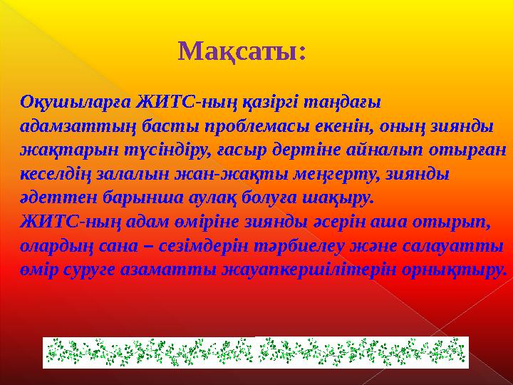 Оқушыларға ЖИТС-ның қазіргі таңдағы адамзаттың басты проблемасы екенін, оның зиянды жақтарын түсіндіру, ғасыр дертіне айнал