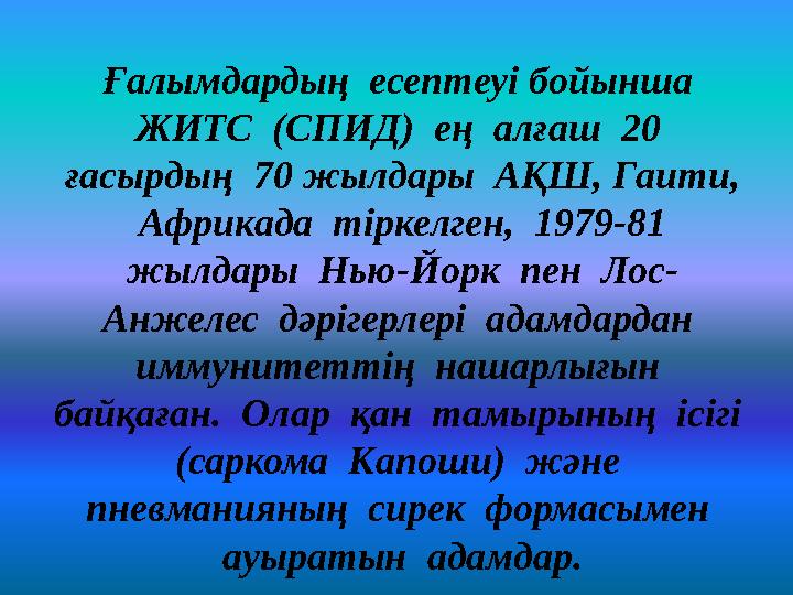 Ғалымдардың есептеуі бойынша ЖИТС (СПИД) ең алғаш 20 ғасырдың 70 жылдары АҚШ, Гаити, Африкада тіркелген, 1979-81