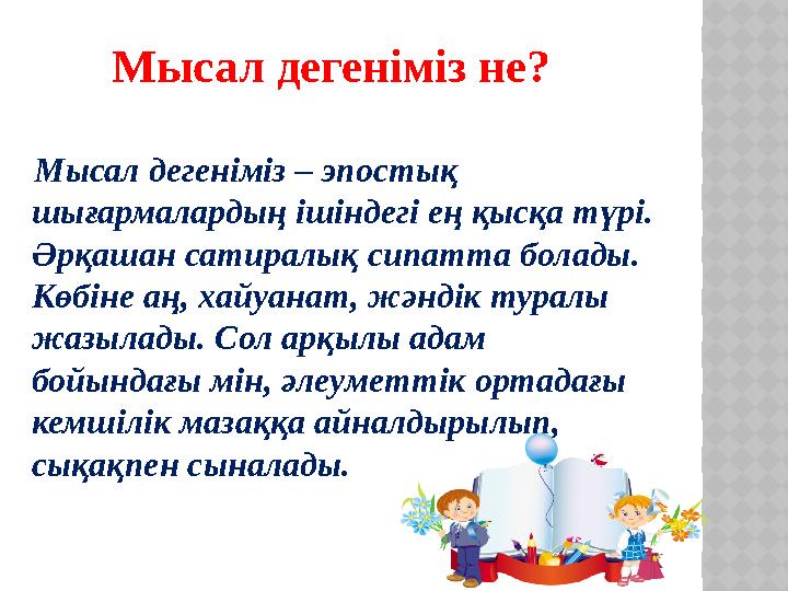 Мысал дегеніміз не? Мысал дегеніміз – эпостық шығармалардың ішіндегі ең қысқа түрі. Әрқашан сатиралық сипатта болады. Көб