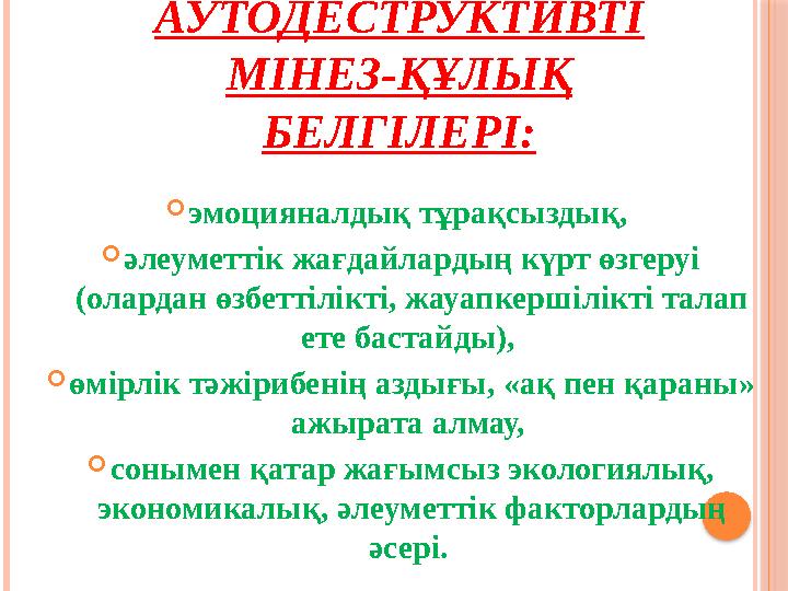 АУТОДЕСТРУКТИВТІ МІНЕЗ-ҚҰЛЫҚ БЕЛГІЛЕРІ: эмоцияналдық тұрақсыздық, әлеуметтік жағдайлардың күрт өзгеруі (олардан өзбетт