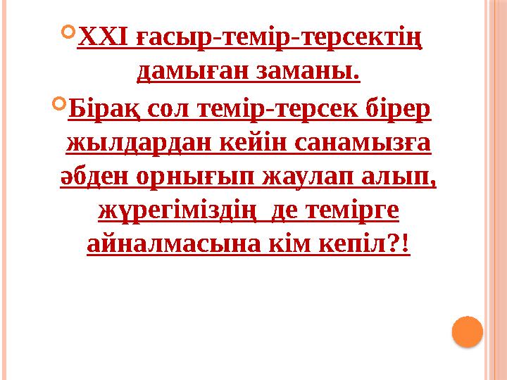 XXI ғасыр-темір-терсектің дамыған заманы. Бірақ сол темір-терсек бірер жылдардан кейін санамызға әбден орнығып жаулап а