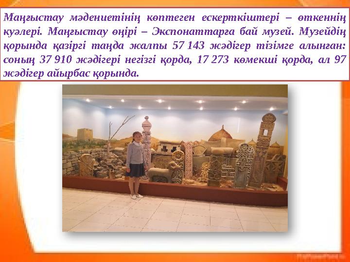 Маңғыстау мәдениетінің көптеген ескерткіштері – өткеннің куәлері. Маңғыстау өңірі – Экспонаттарға бай музей. Музейдің қорында