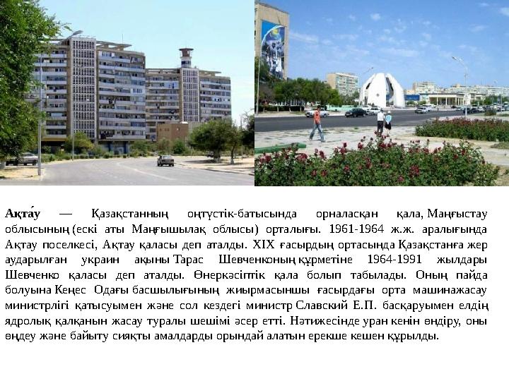 Ақт а́у — Қазақстанның оңтүстік-батысында орналасқан қала, Маңғыстау облысының (ескі аты Маңғышылақ облысы) орталығы. 1961-196