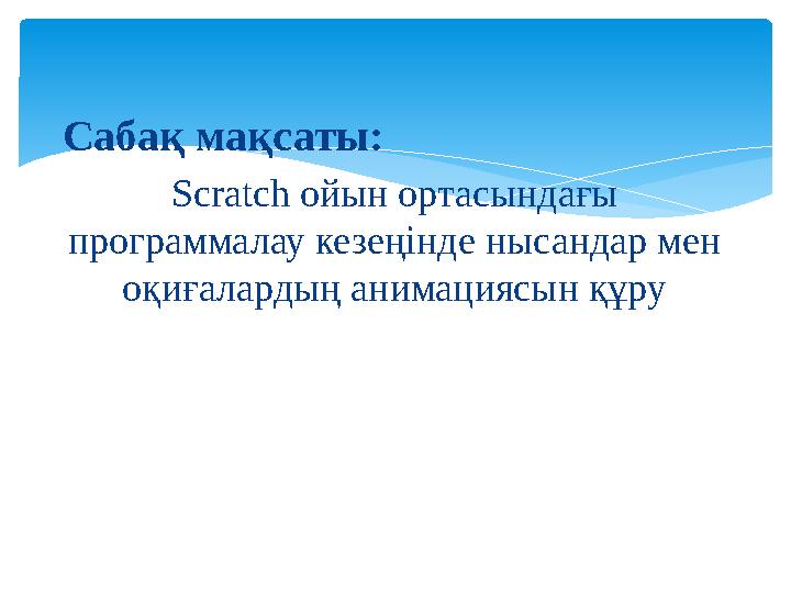 Сабақ мақсаты: Scratch ойын ортасындағы программалау кезеңінде нысандар мен оқиғалардың анимациясын құру