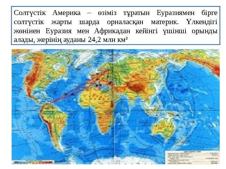 Солтүстік Америка – өзіміз тұратын Еуразиямен бірге солтүстік жарты шарда орналасқан материк. Үлкендігі жөнінен Еуразия мен Аф