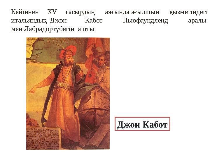 Кейіннен ХV ғасырдың аяғында ағылшын қызметіндегі итальяндық Джон Кабот Ньюфаундленд аралы мен Лабрадортүбегін ашты.