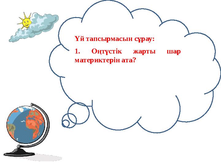 Үй тапсырмасын сұрау: 1. Оңтүстік жарты шар материктерін ата?