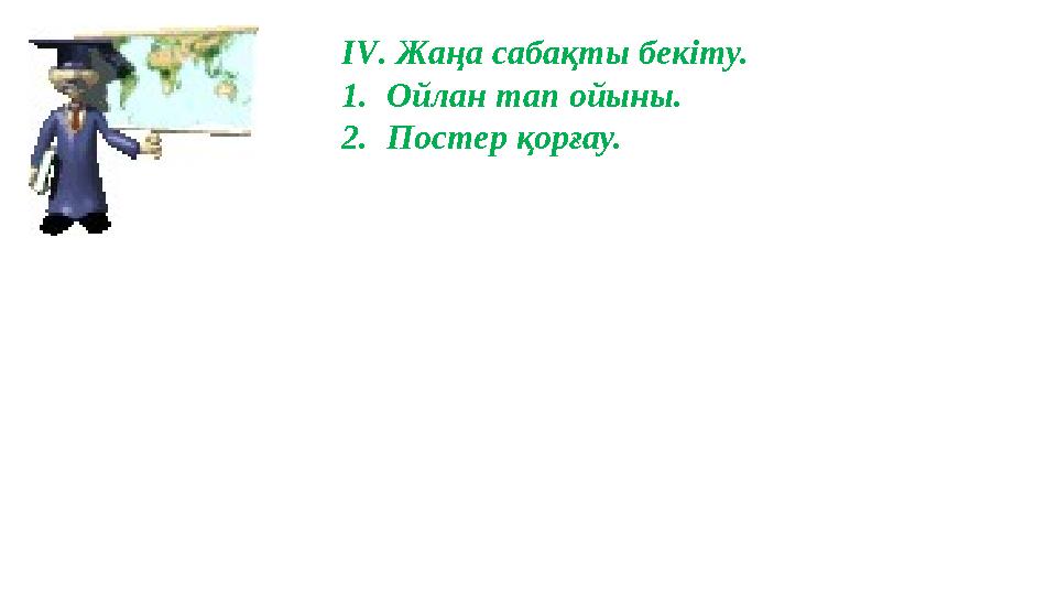 IV. Жаңа сабақты бекіту. 1.Ойлан тап ойыны. 2.Постер қорғау.
