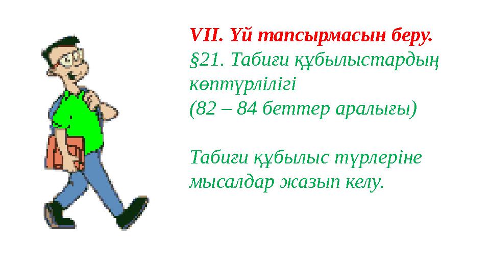 VII. Үй тапсырмасын беру. §21. Табиғи құбылыстардың көптүрлілігі (82 – 84 беттер аралығы) Табиғи құбылыс түрлеріне мысалдар ж