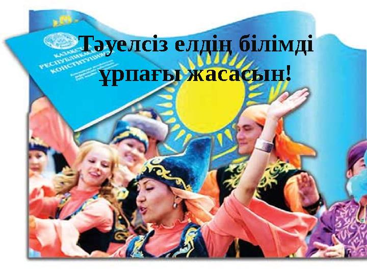 Тәуелсіз елдің білімді ұрпағы жасасын!