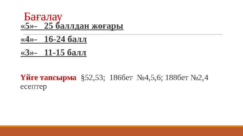 Бағалау «5»- 25 баллдан жоғары «4»- 16-24 балл «3»- 11-15 балл Үйге тапсырма §52,53; 186бет №4,5,6; 188бет №2,4 ес