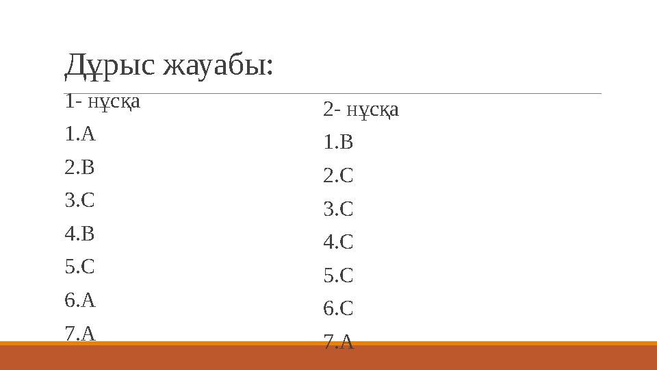Дұрыс жауабы: 1- нұсқа 1.А 2.В 3.С 4.В 5.С 6.А 7.А 2- нұсқа 1.В 2.С 3.С 4.С 5.С 6.С 7.А