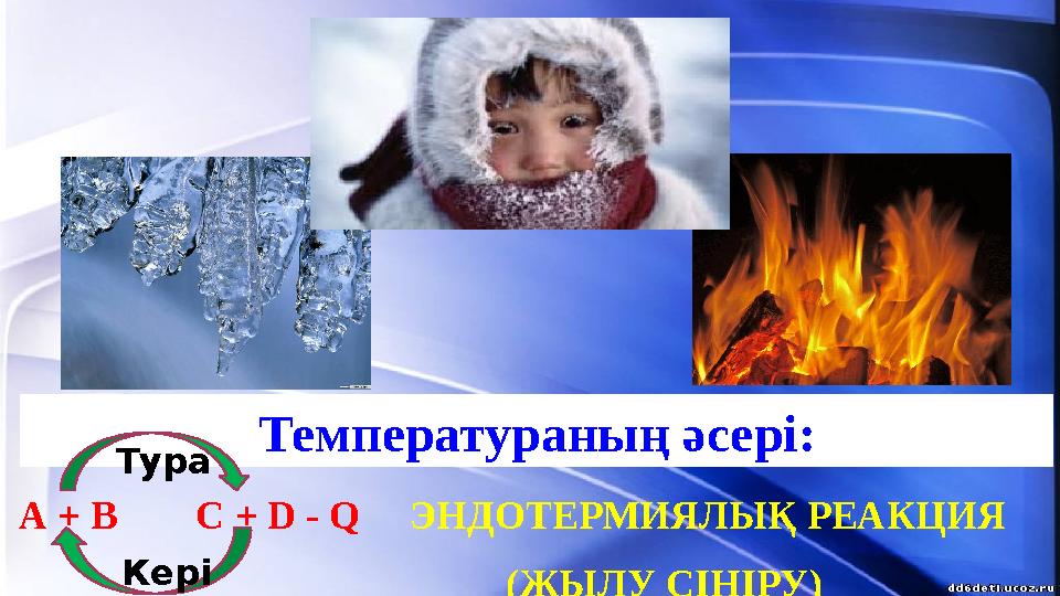 Температураның әсері: А + В С + D - Q ЭНДОТЕРМИЯЛЫҚ РЕАКЦИЯ (ЖЫЛУ С