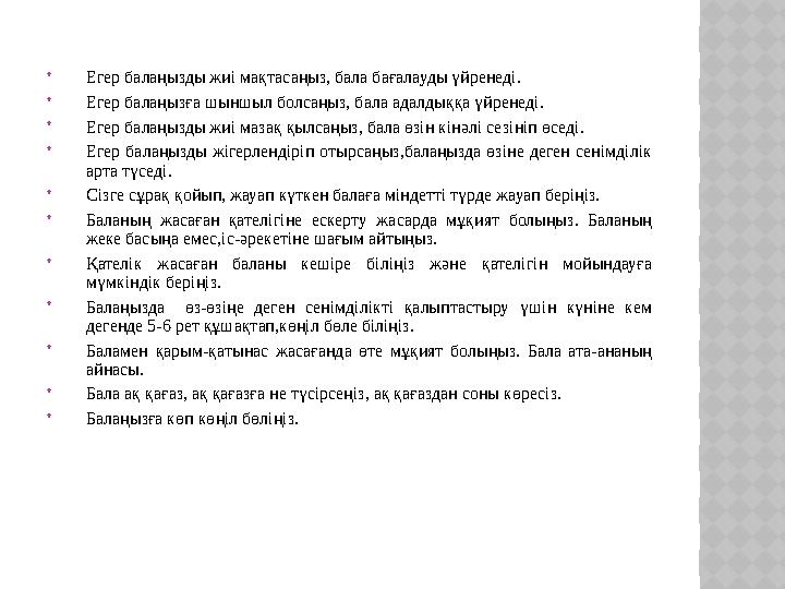• Егер балаңызды жиі мақтасаңыз, бала бағалауды үйренеді. • Егер балаңызға шыншыл болсаңыз, бала адалдыққа үйренеді. • Егер бал