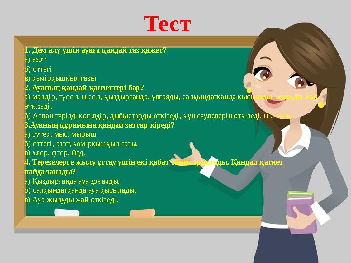 Тест 1. Дем алу үшін ауаға қандай газ қажет? а) азот б) оттегі в) көмірқышқыл газы 2. Ауаның қандай қасиеттері бар? а) мөлдір, т