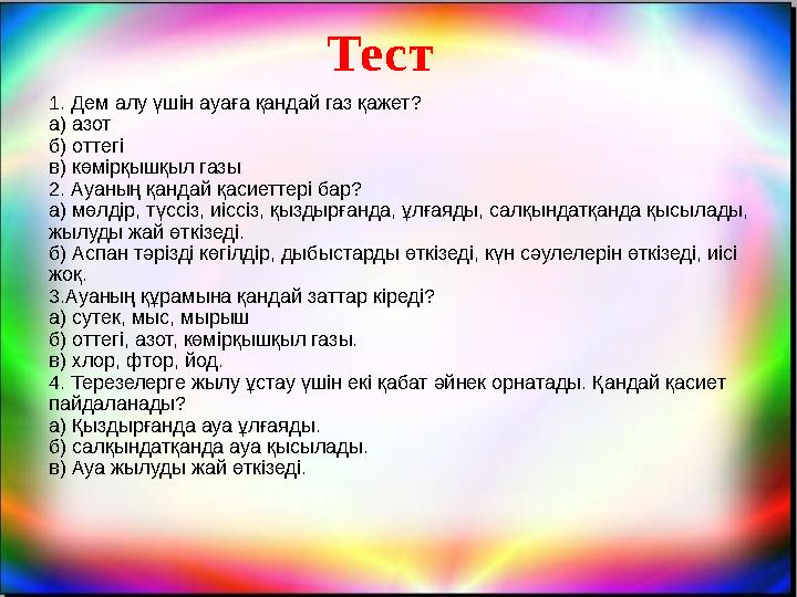 Тест 1. Дем алу үшін ауаға қандай газ қажет? а) азот б) оттегі в) көмірқышқыл газы 2. Ауаның қандай қасиеттері бар? а) мөлдір, т