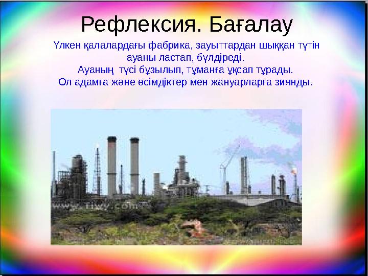 Рефлексия. Бағалау Үлкен қалалардағы фабрика, зауыттардан шыққан түтін ауаны ластап, бүлдіреді. Ауаның түсі бұзылып, тұманға