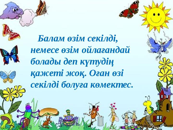 Балам өзім секілді, немесе өзім ойлағандай болады деп күтудің қажеті жоқ. Оған өзі секілді болуға көмектес.