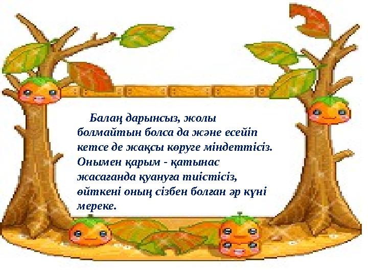 Балаң дарынсыз, жолы болмайтын болса да және есейіп кетсе де жақсы көруге міндеттісіз. Онымен қарым - қатынас жасағанда қ