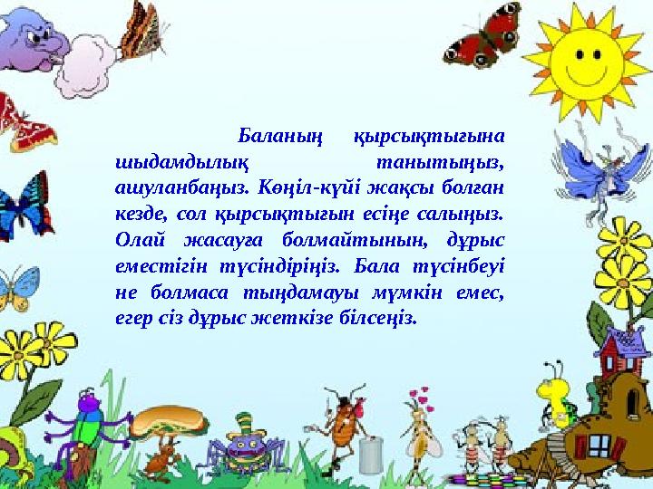Баланың қырсықтығына шыдамдылық танытыңыз, ашуланбаңыз. Көңіл-күйі жақсы болған кезде, сол қырсықтығын есіңе салыңыз.