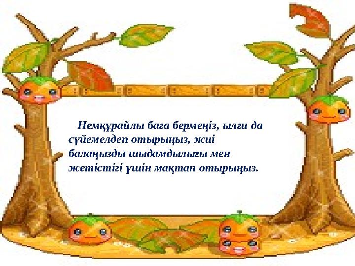 Немқұрайлы баға бермеңіз, ылғи да сүйемелдеп отырыңыз, жиі балаңызды шыдамдылығы мен жетістігі үшін мақтап отырыңыз.