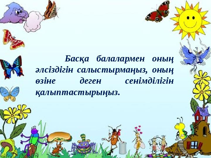 Басқа балалармен оның әлсіздігін салыстырмаңыз, оның өзіне деген сенімділігін қалыптастырыңыз.