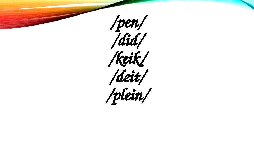 /pen/ /did/ /keik/ /deit/ /plein/