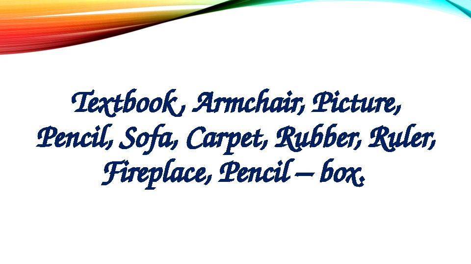 Textbook, Armchair, Picture, Pencil, Sofa, Carpet, Rubber, Ruler, Fireplace, Pencil – box.