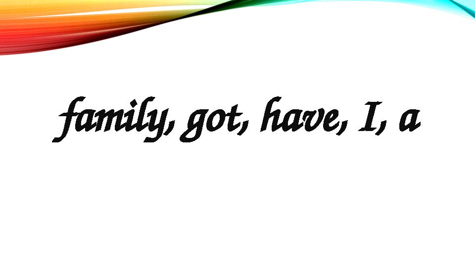 family, got, have, I, a