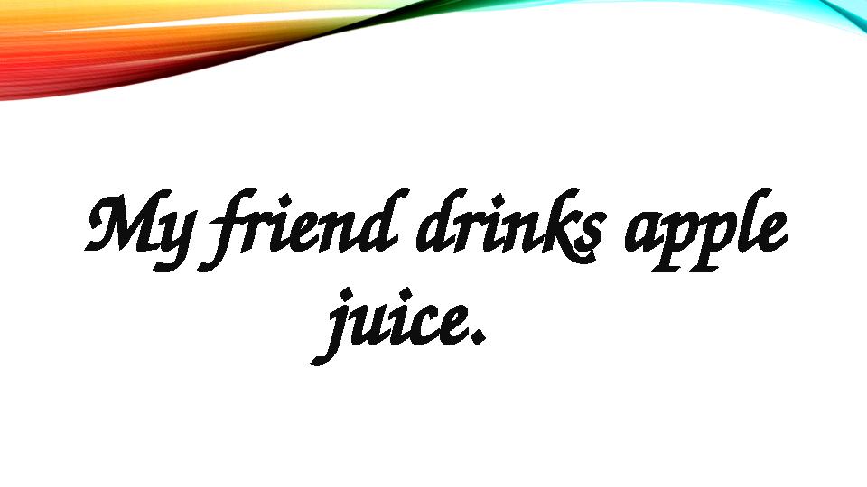 My friend drinks apple juice.