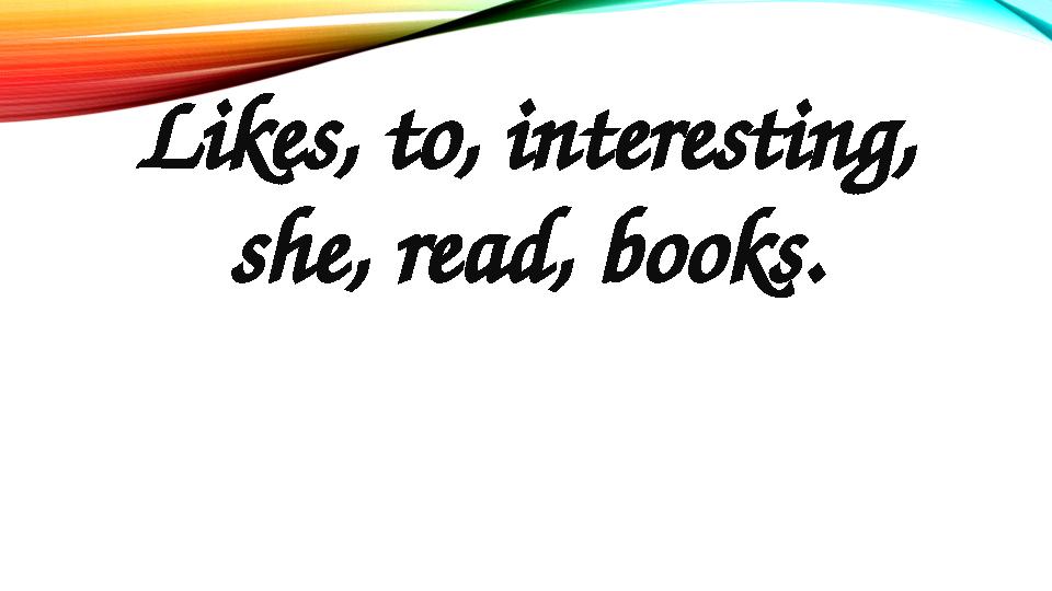 Likes, to, interesting, she, read, books.