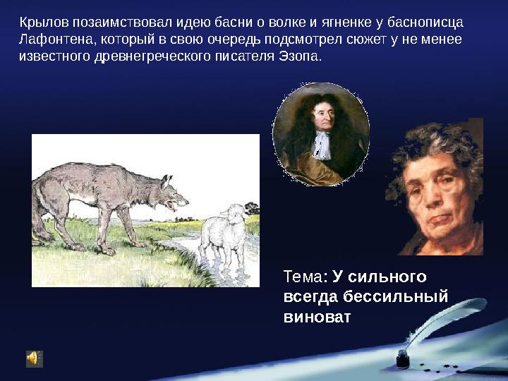 Крылов позаимствовал идею басни о волке и ягненке у баснописца Лафонтена, который в свою очередь подсмотрел сюжет у не менее и