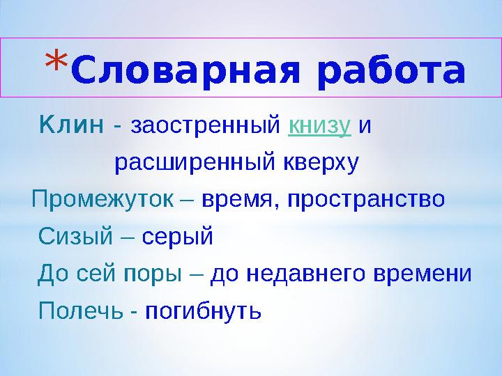 *Словарная работа Клин - заостренный книзу и расширенный кверху Промежуток – время, пространс