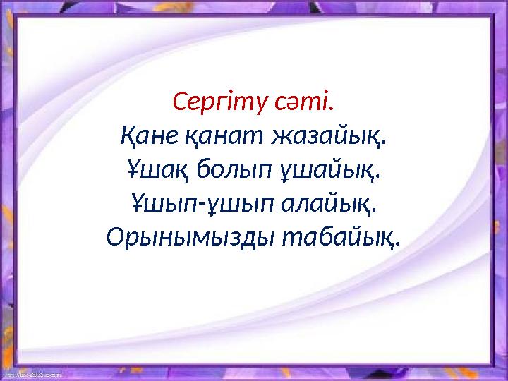Сергіту сәті. Қане қанат жазайық. Ұшақ болып ұшайық. Ұшып-ұшып алайық. Орынымызды табайық.