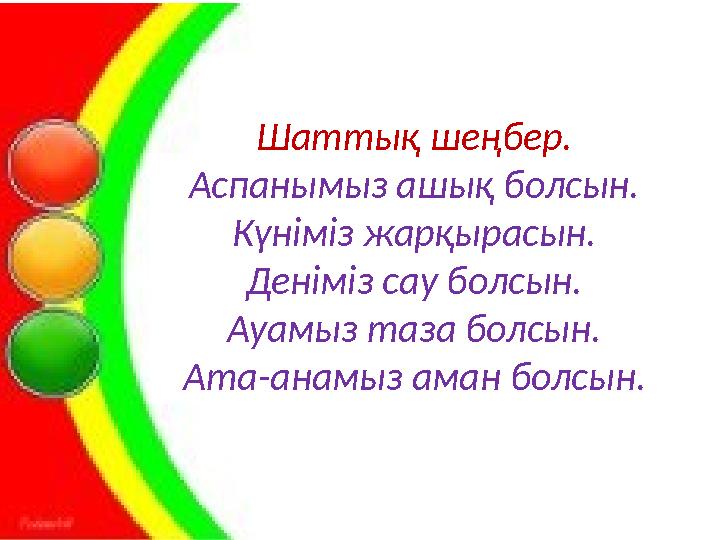 Шаттық шеңбер. Аспанымыз ашық болсын. Күніміз жарқырасын. Деніміз сау болсын. Ауамыз таза болсын. Ата-анамыз аман болсын.
