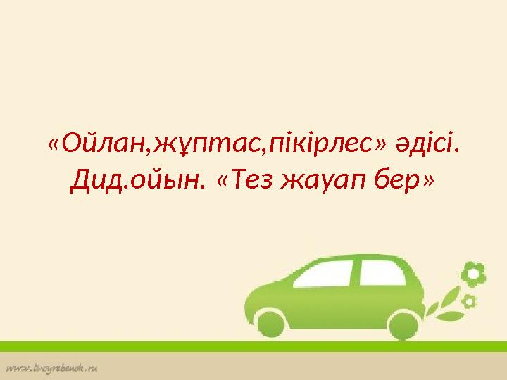 «Ойлан,жұптас,пікірлес» әдісі. Дид.ойын. «Тез жауап бер»
