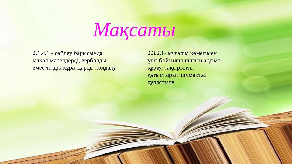 Мақсаты 2.1.4.1 - сөйлеу барысында мақал-мәтелдерді, вербалды емес тілдік құралдарды қолдану 2.3.2.1-