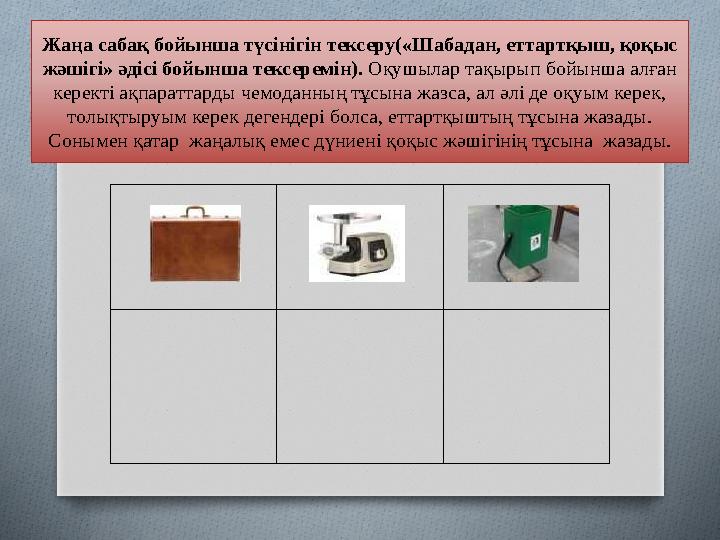 Жаңа сабақ бойынша түсінігін тексеру(«Шабадан, еттартқыш, қоқыс жәшігі» әдісі бойынша тексеремін). Оқушылар тақырып бойынша а