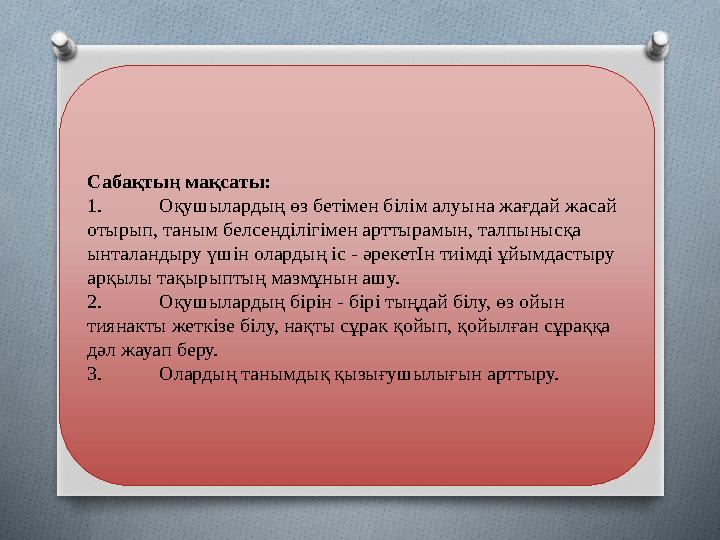 Сабақтың мақсаты: 1. Оқушылардың өз бетімен білім алуына жағдай жасай отырып, таным белсенділігімен арттырамын, талпынысқа ы