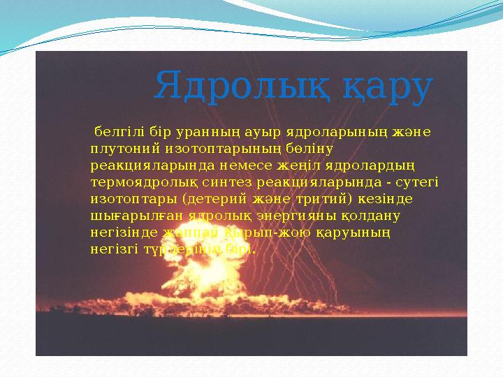 Ядролық қару белгілі бір уранның ауыр ядроларының және плутоний изотоптарының бөліну реакцияларында немесе жеңіл ядролард